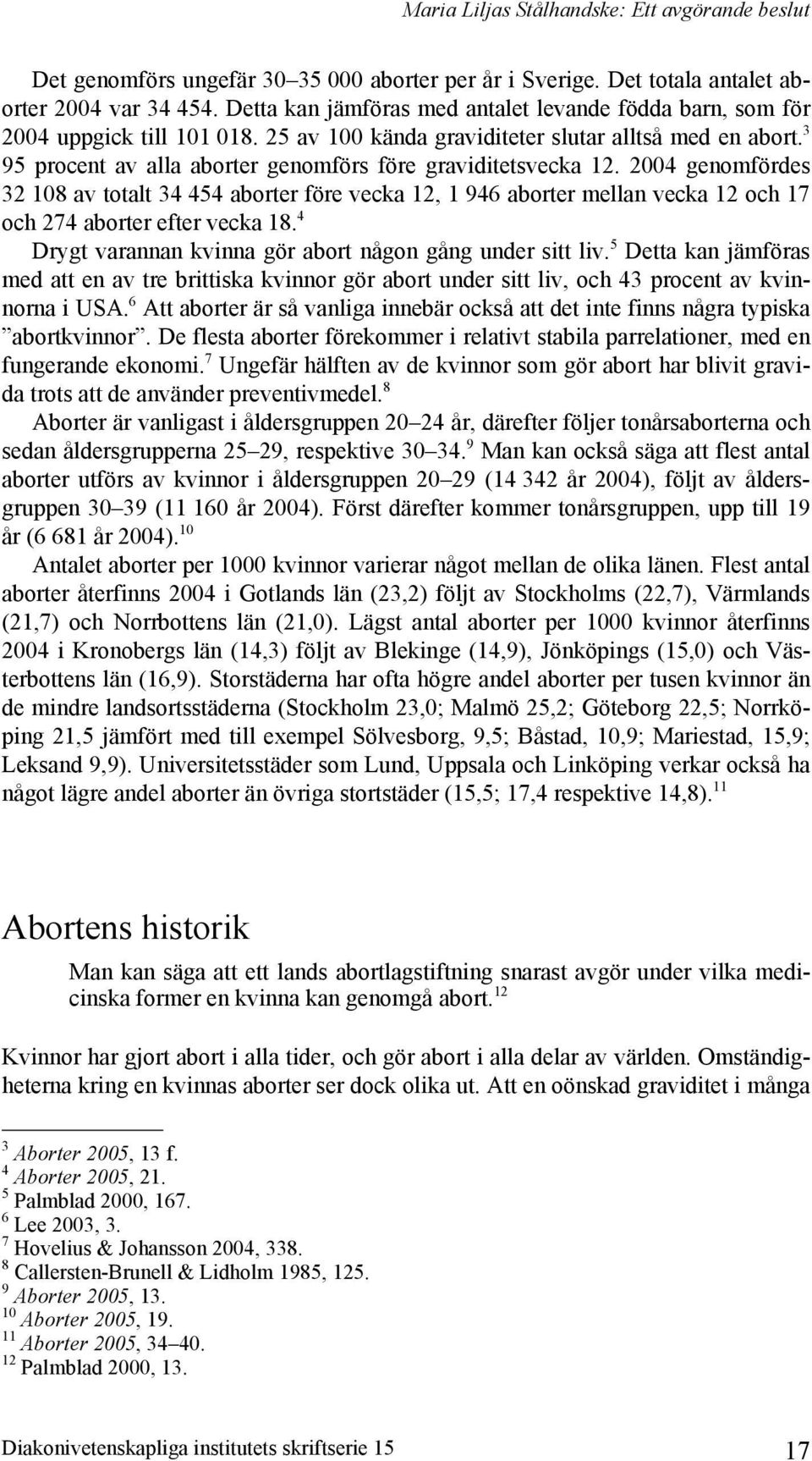 3 95 procent av alla aborter genomförs före graviditetsvecka 12. 2004 genomfördes 32 108 av totalt 34 454 aborter före vecka 12, 1 946 aborter mellan vecka 12 och 17 och 274 aborter efter vecka 18.