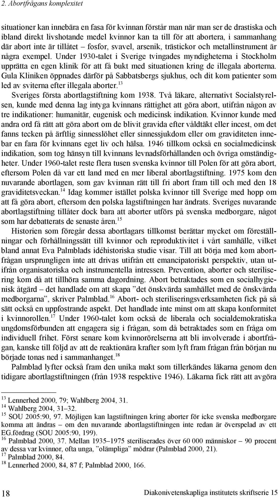 Under 1930-talet i Sverige tvingades myndigheterna i Stockholm upprätta en egen klinik för att få bukt med situationen kring de illegala aborterna.