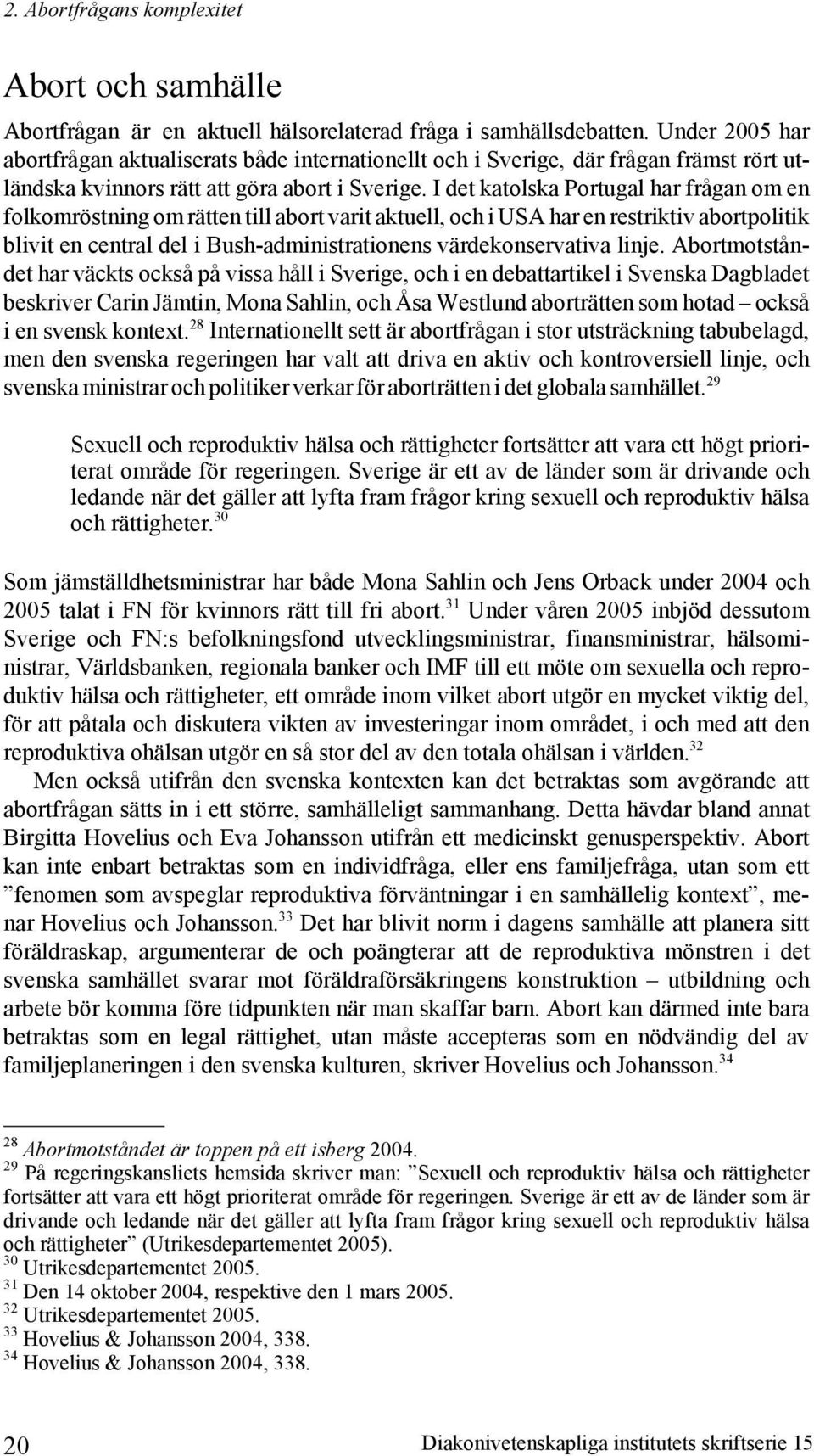 I det katolska Portugal har frågan om en folkomröstning om rätten till abort varit aktuell, och i USA har en restriktiv abortpolitik blivit en central del i Bush-administrationens värdekonservativa