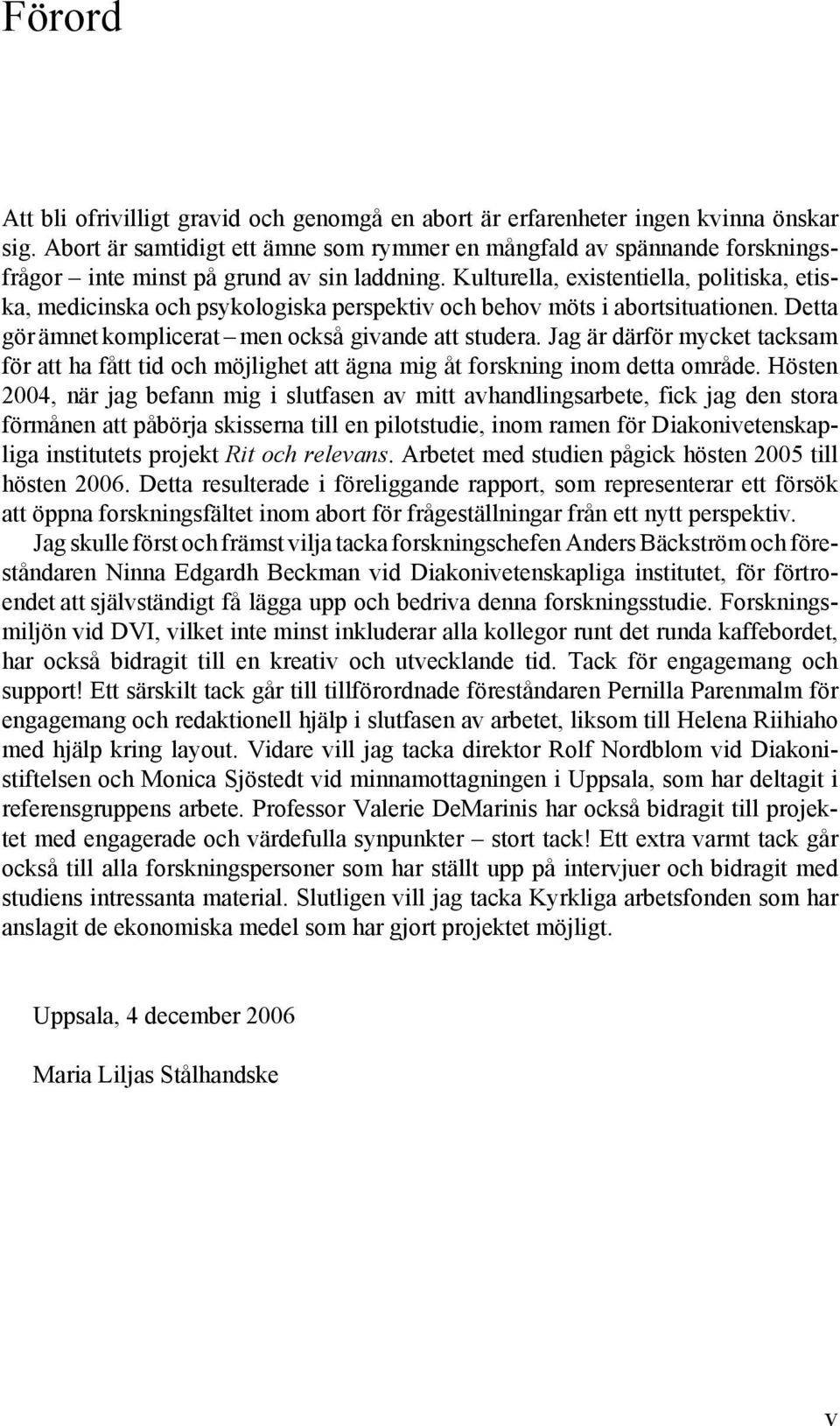 Kulturella, existentiella, politiska, etiska, medicinska och psykologiska perspektiv och behov möts i abortsituationen. Detta gör ämnet komplicerat men också givande att studera.
