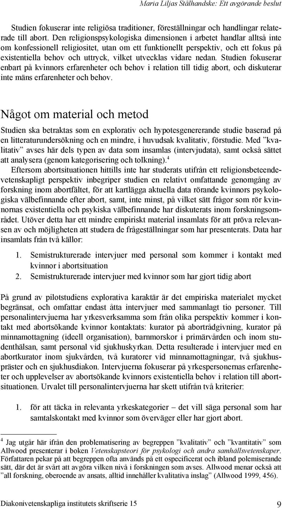 utvecklas vidare nedan. Studien fokuserar enbart på kvinnors erfarenheter och behov i relation till tidig abort, och diskuterar inte mäns erfarenheter och behov.