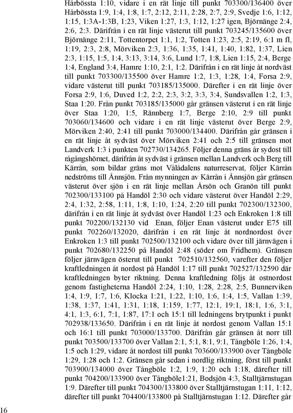 Därifrån i en rät linje västerut till punkt 703245/135600 över Björnänge 2:11, Tottentorpet 1:1, 1:2, Totten 1:23, 2:5, 2:19, 6:1 m fl, 1:19, 2:3, 2:8, Mörviken 2:3, 1:36, 1:35, 1:41, 1:40, 1:82,