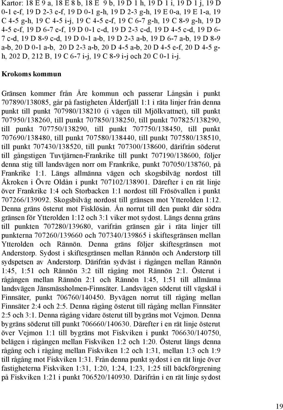 D 4-5 a-b, 20 D 4-5 e-f, 20 D 4-5 g- h, 202 D, 212 B, 19 C 6-7 i-j, 19 C 8-9 i-j och 20 C 0-1 i-j.