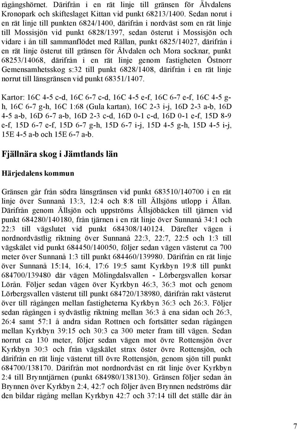 punkt 6825/14027, därifrån i en rät linje österut till gränsen för Älvdalen och Mora socknar, punkt 68253/14068, därifrån i en rät linje genom fastigheten Östnorr Gemensamhetsskog s:32 till punkt