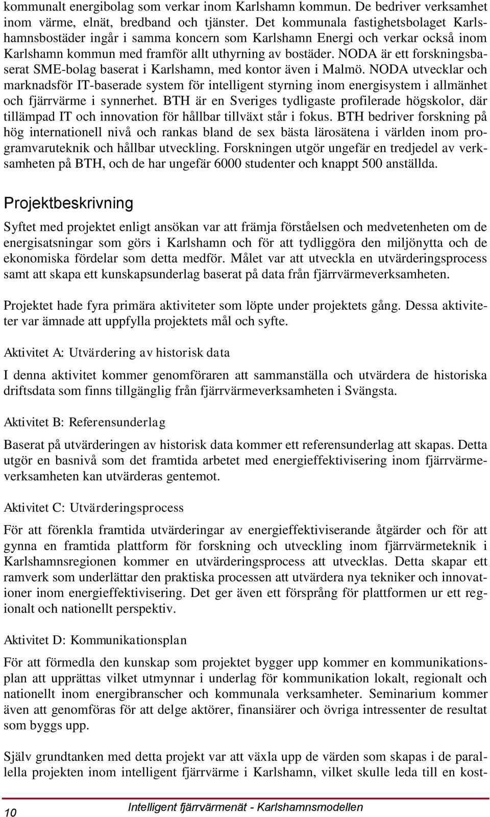 NODA är ett forskningsbaserat SME-bolag baserat i Karlshamn, med kontor även i Malmö.