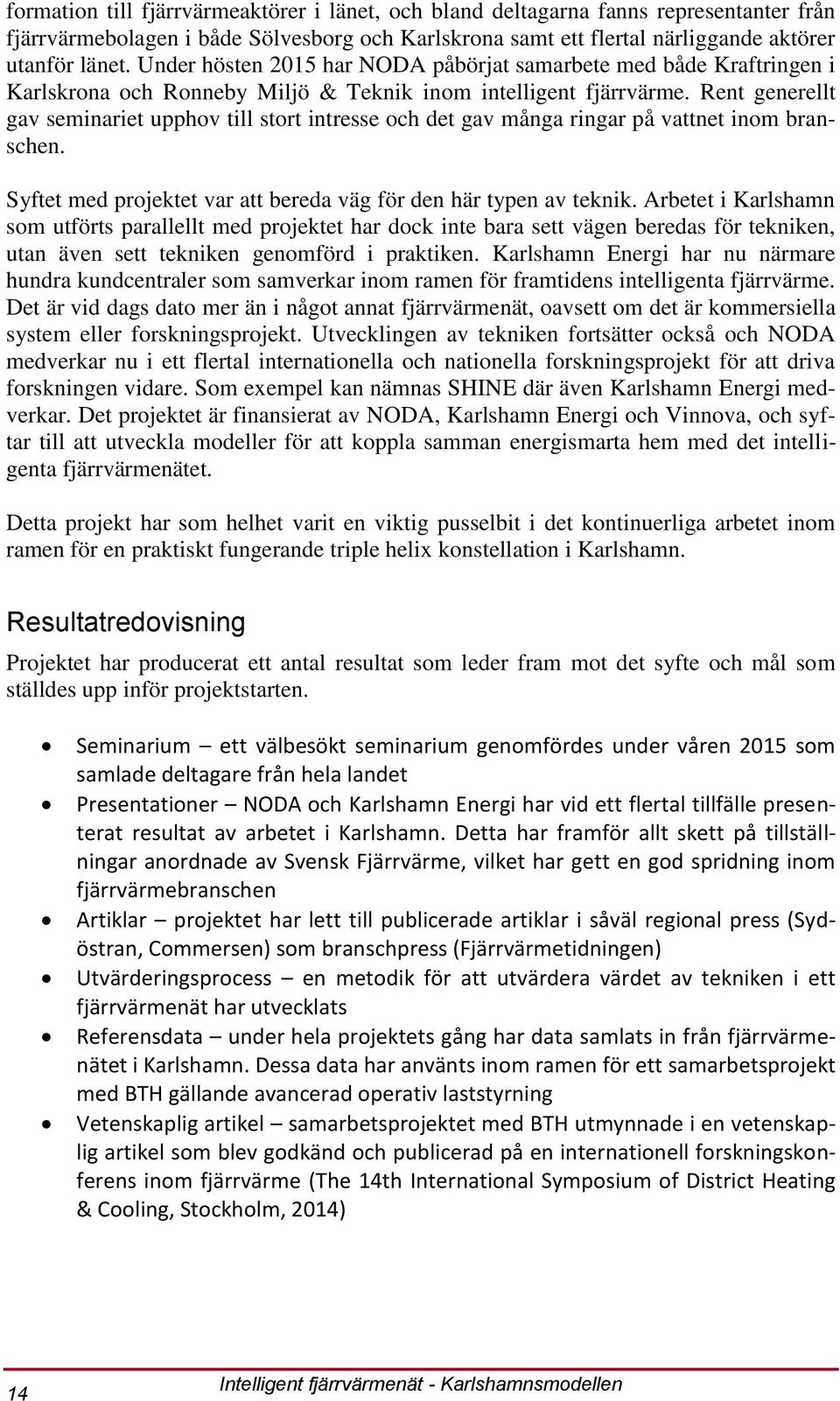 Rent generellt gav seminariet upphov till stort intresse och det gav många ringar på vattnet inom branschen. Syftet med projektet var att bereda väg för den här typen av teknik.