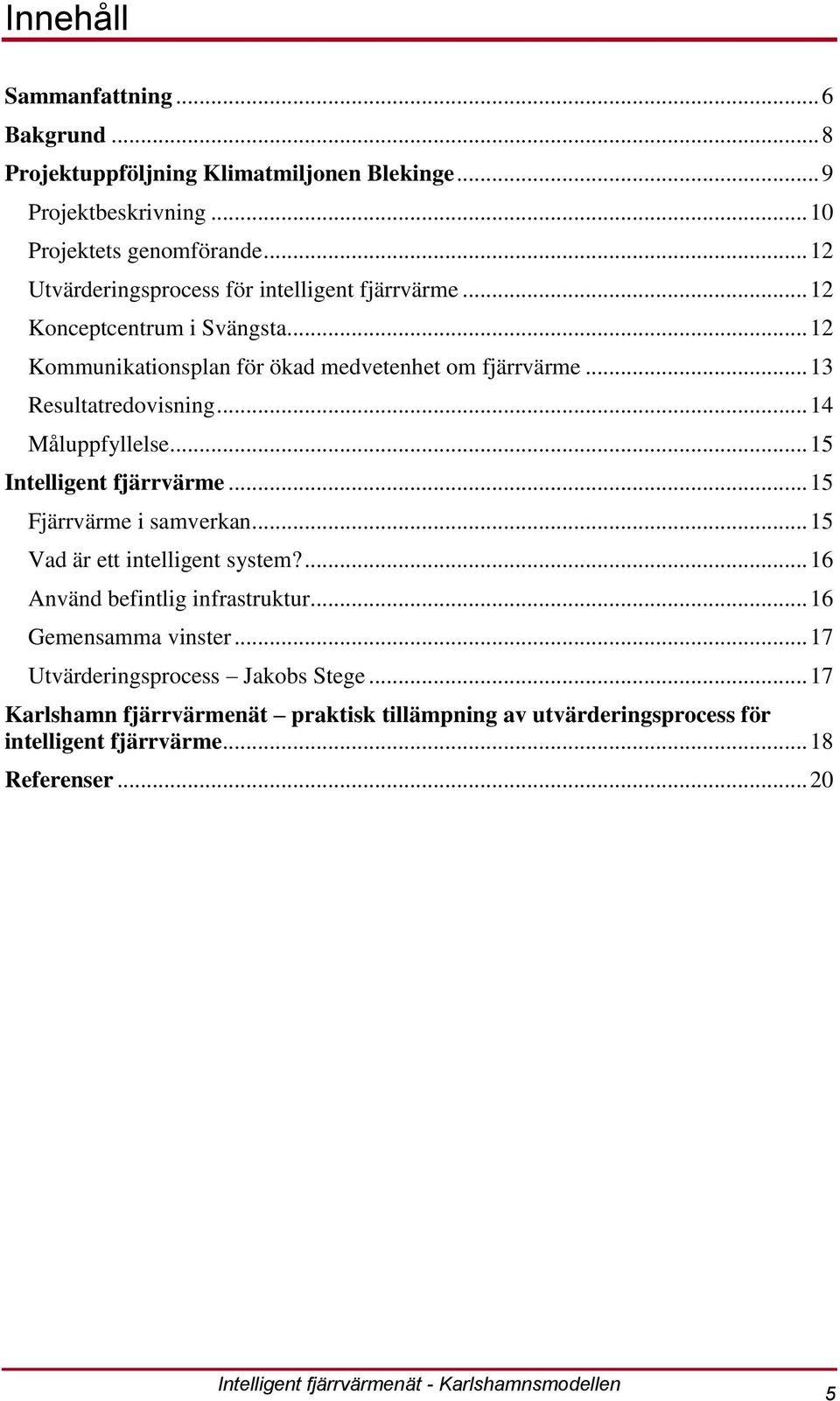 .. 13 Resultatredovisning... 14 Måluppfyllelse... 15 Intelligent fjärrvärme... 15 Fjärrvärme i samverkan... 15 Vad är ett intelligent system?