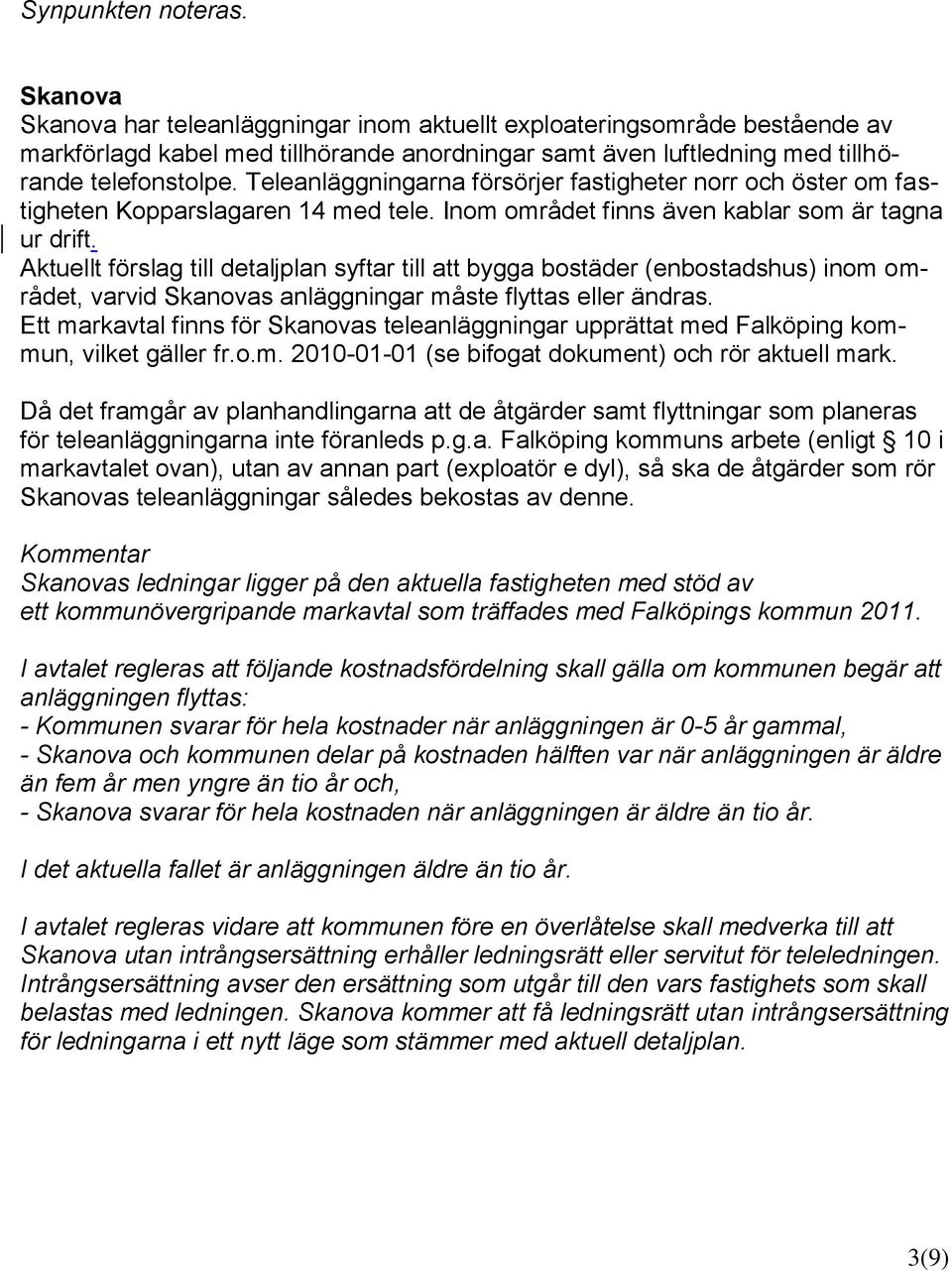 Teleanläggningarna försörjer fastigheter norr och öster om fastigheten Kopparslagaren 14 med tele. Inom området finns även kablar som är tagna ur drift.