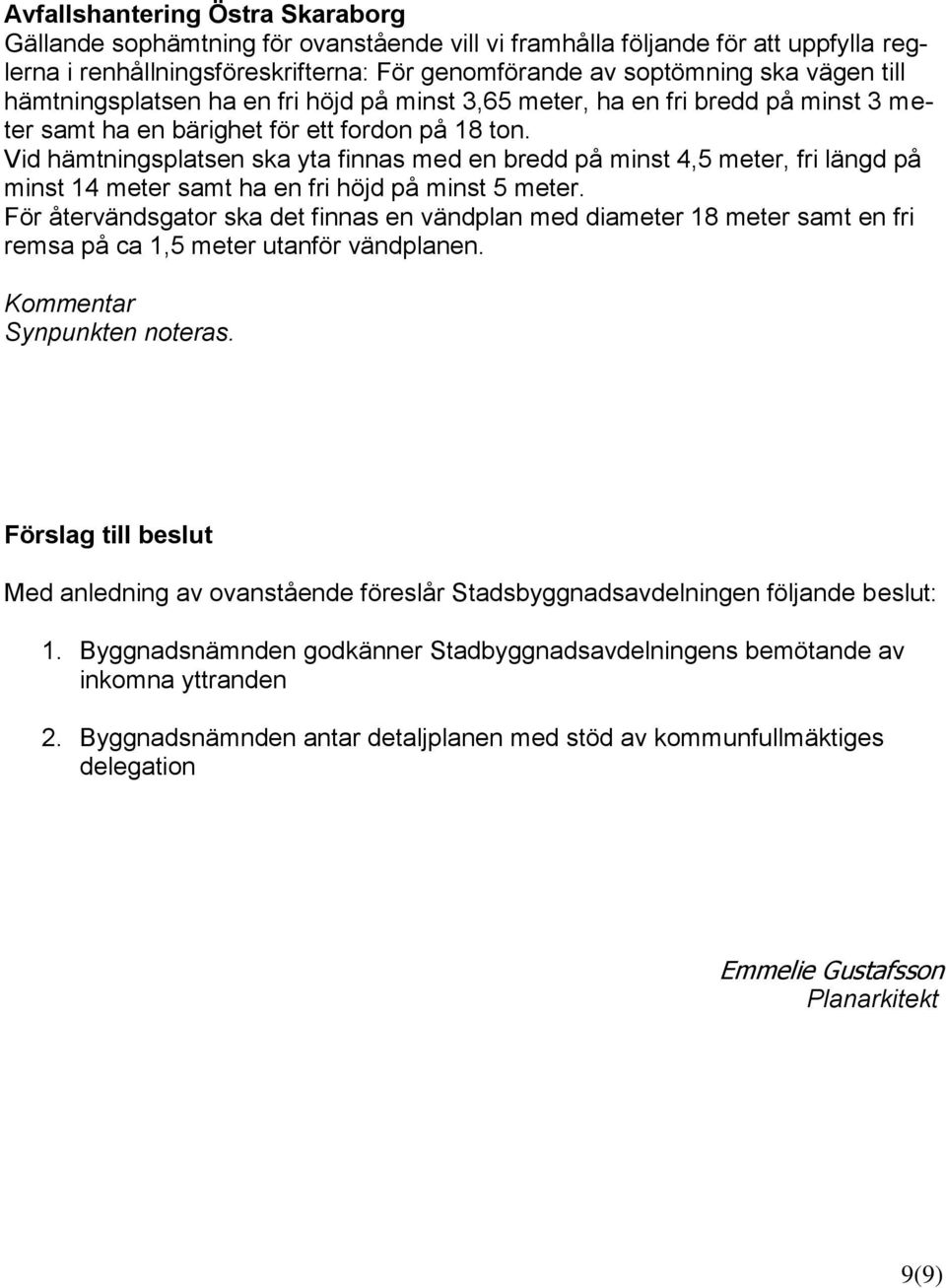 Vid hämtningsplatsen ska yta finnas med en bredd på minst 4,5 meter, fri längd på minst 14 meter samt ha en fri höjd på minst 5 meter.