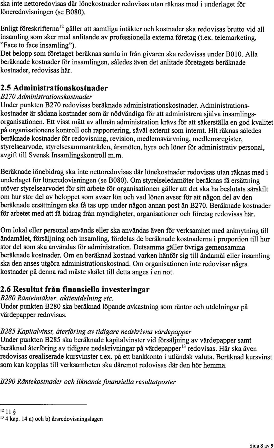 Det belopp som företaget beräknas samla in frän givaren ska redovisas under 3010. Alla beräknade kostnader för insamlingen, således även det anlitade t ötetagets beräknade kostnader, redovisas här. 2.