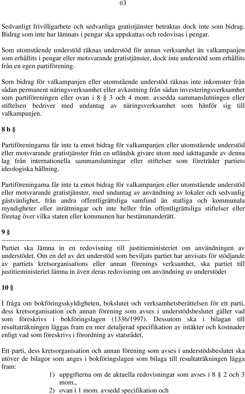 Som bidrag för valkampanjen eller utomstående understöd räknas inte inkomster från sådan permanent näringsverksamhet eller avkastning från sådan investeringsverksamhet som partiföreningen eller ovan