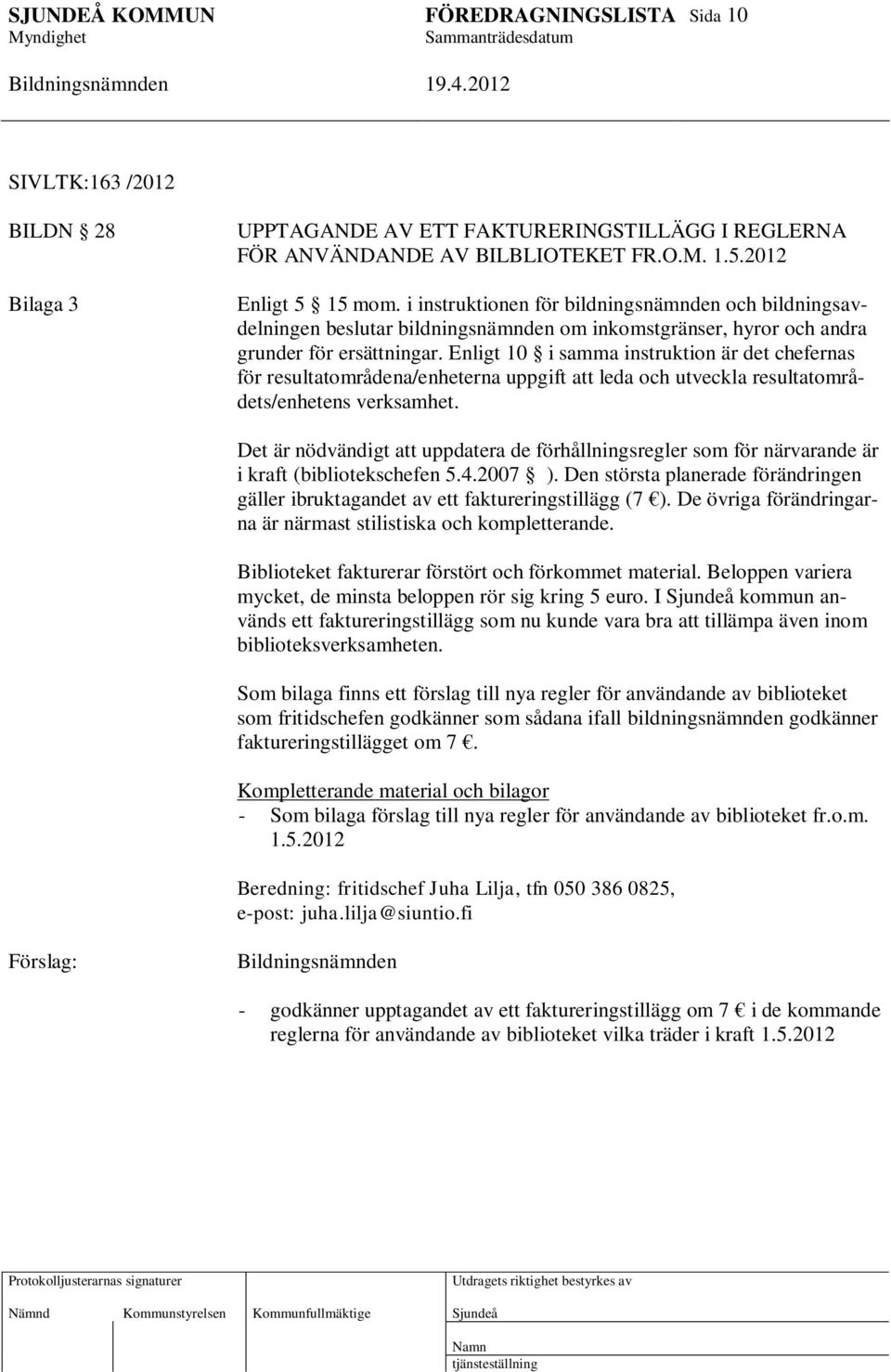 Enligt 10 i samma instruktion är det chefernas för resultatområdena/enheterna uppgift att leda och utveckla resultatområdets/enhetens verksamhet.