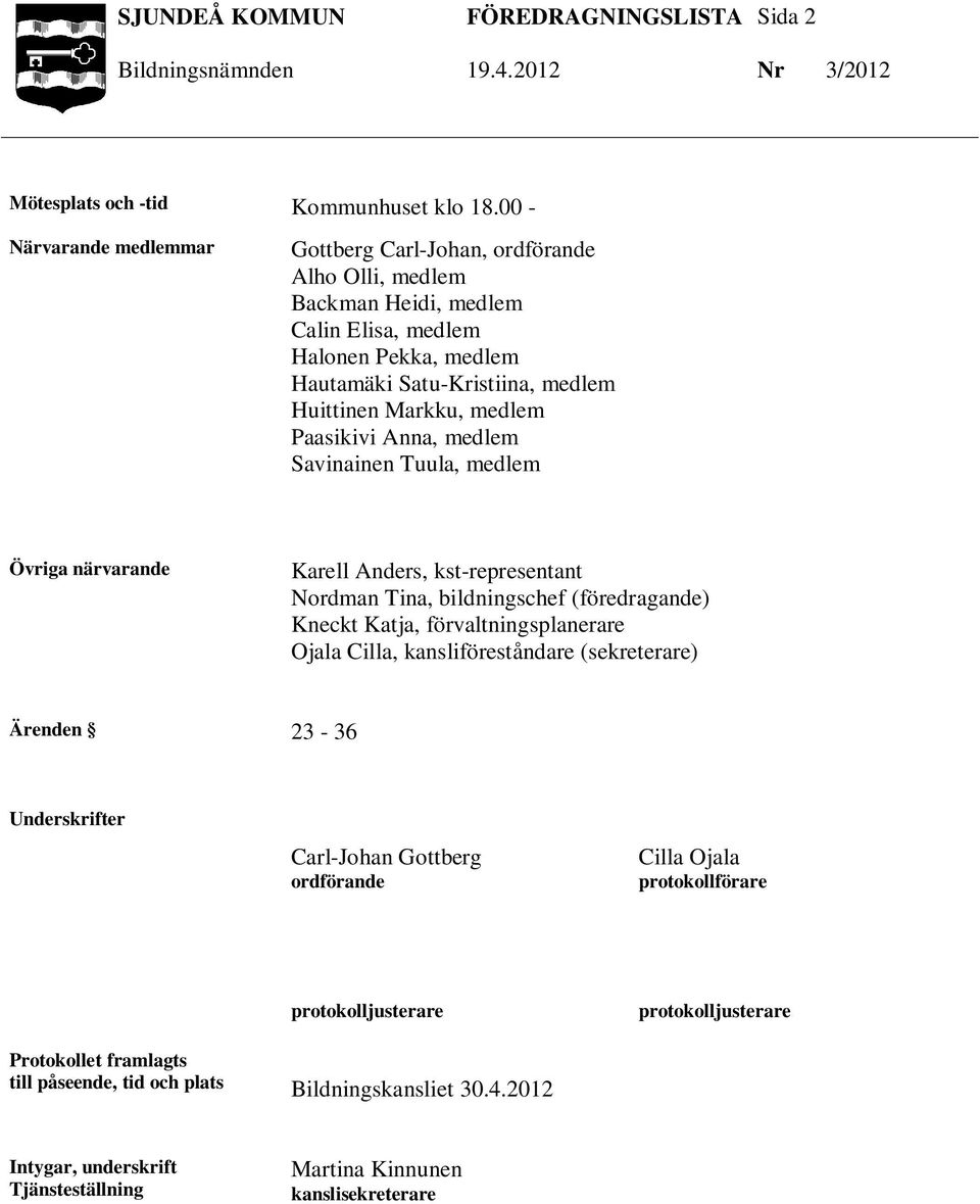 Anna, medlem Savinainen Tuula, medlem Övriga närvarande Karell Anders, kst-representant Nordman Tina, bildningschef (föredragande) Kneckt Katja, förvaltningsplanerare Ojala Cilla,