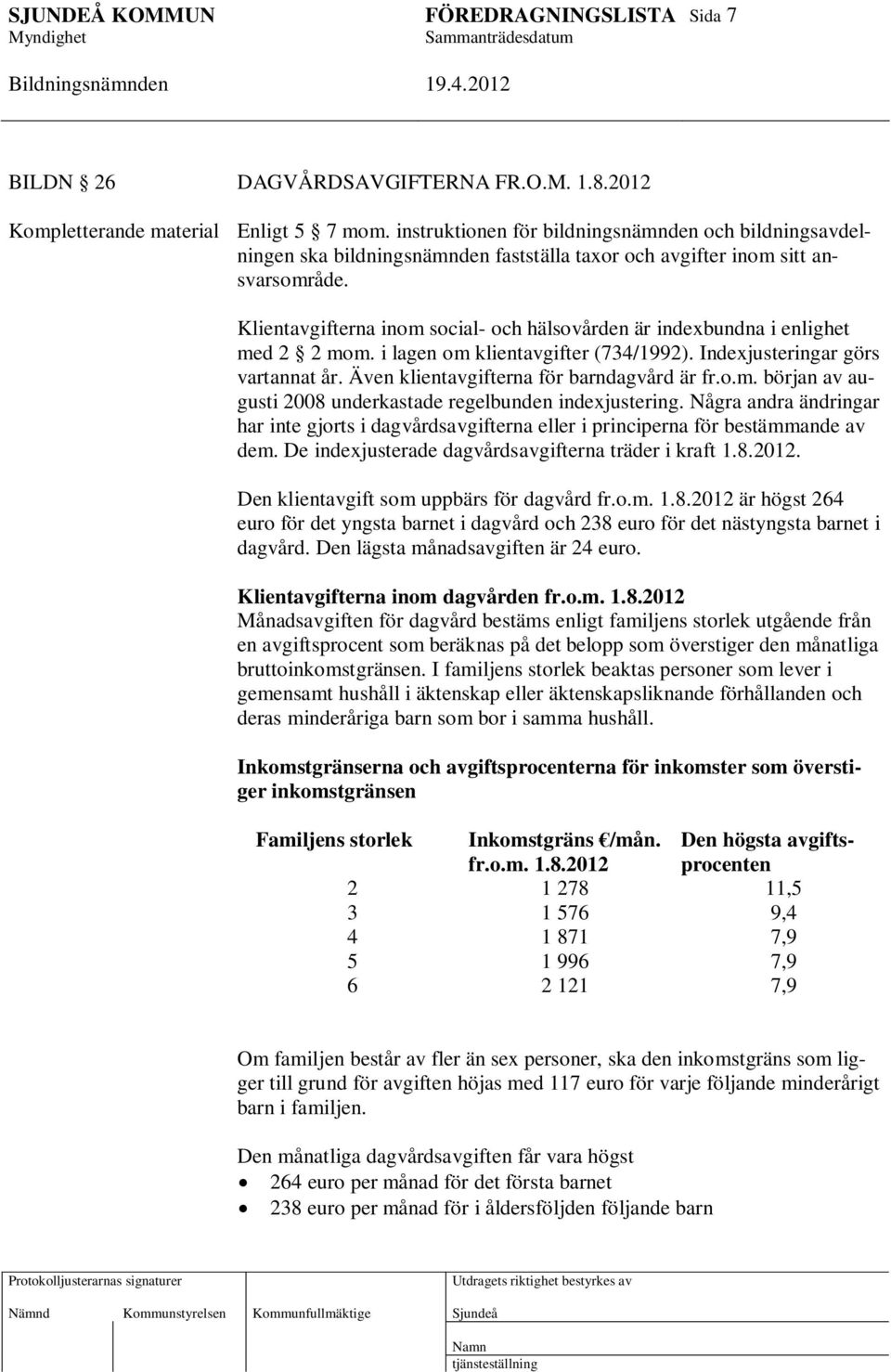 Klientavgifterna inom social- och hälsovården är indexbundna i enlighet med 2 2 mom. i lagen om klientavgifter (734/1992). Indexjusteringar görs vartannat år.