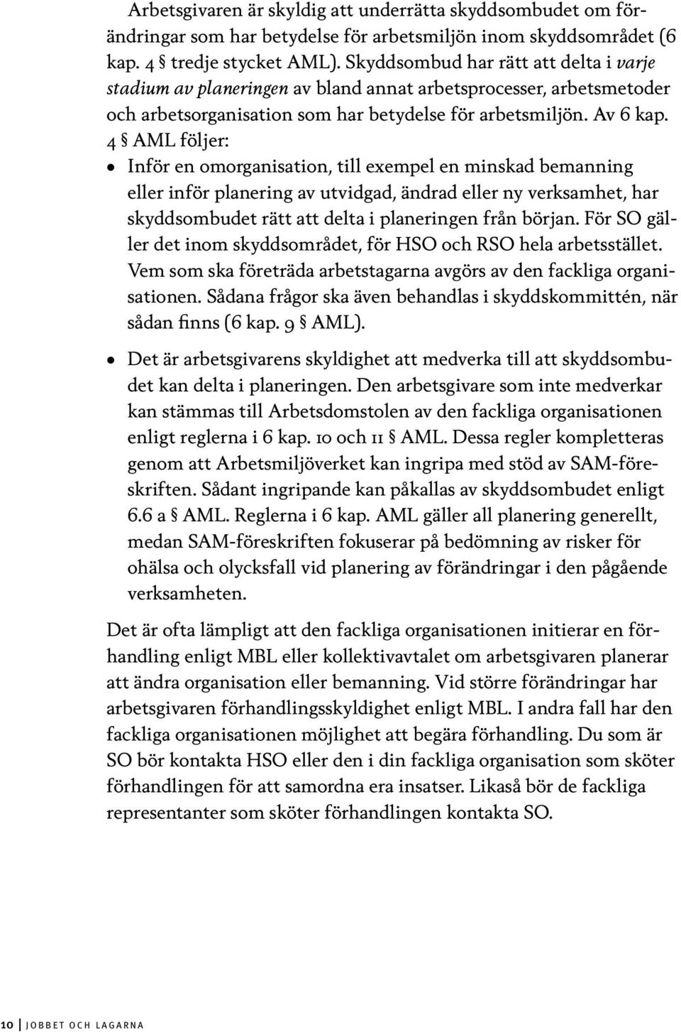 4 AML följer: Inför en omorganisation, till exempel en minskad bemanning eller inför planering av utvidgad, ändrad eller ny verksamhet, har skyddsombudet rätt att delta i planeringen från början.