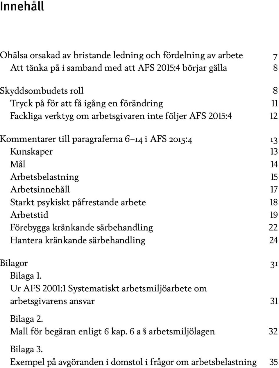 17 Starkt psykiskt påfrestande arbete 18 Arbetstid 19 Förebygga kränkande särbehandling 22 Hantera kränkande särbehandling 24 Bilagor 31 Bilaga 1.