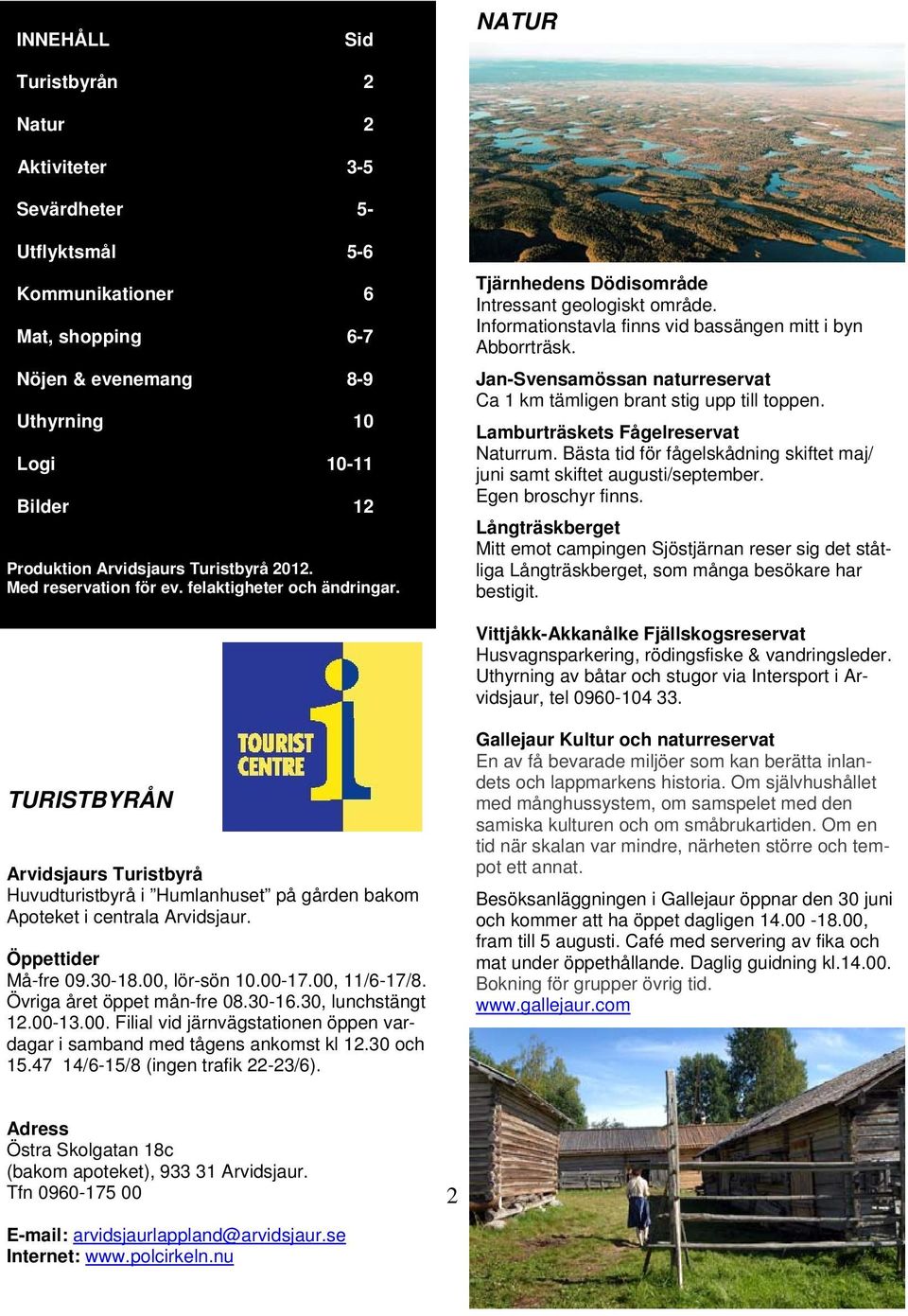 Jan-Svensamössan naturreservat Ca 1 km tämligen brant stig upp till toppen. Lamburträskets Fågelreservat Naturrum. Bästa tid för fågelskådning skiftet maj/ juni samt skiftet augusti/september.