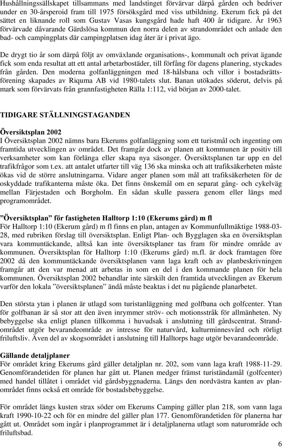 År 1963 förvärvade dåvarande Gärdslösa kommun den norra delen av strandområdet och anlade den bad- och campingplats där campingplatsen idag åter är i privat ägo.