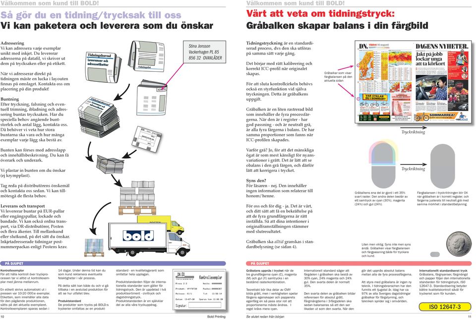 Kontakta oss om placering på din produkt! Buntning Efter tryckning, falsning och eventuell trimning, ibladning och adressering buntas trycksaken.