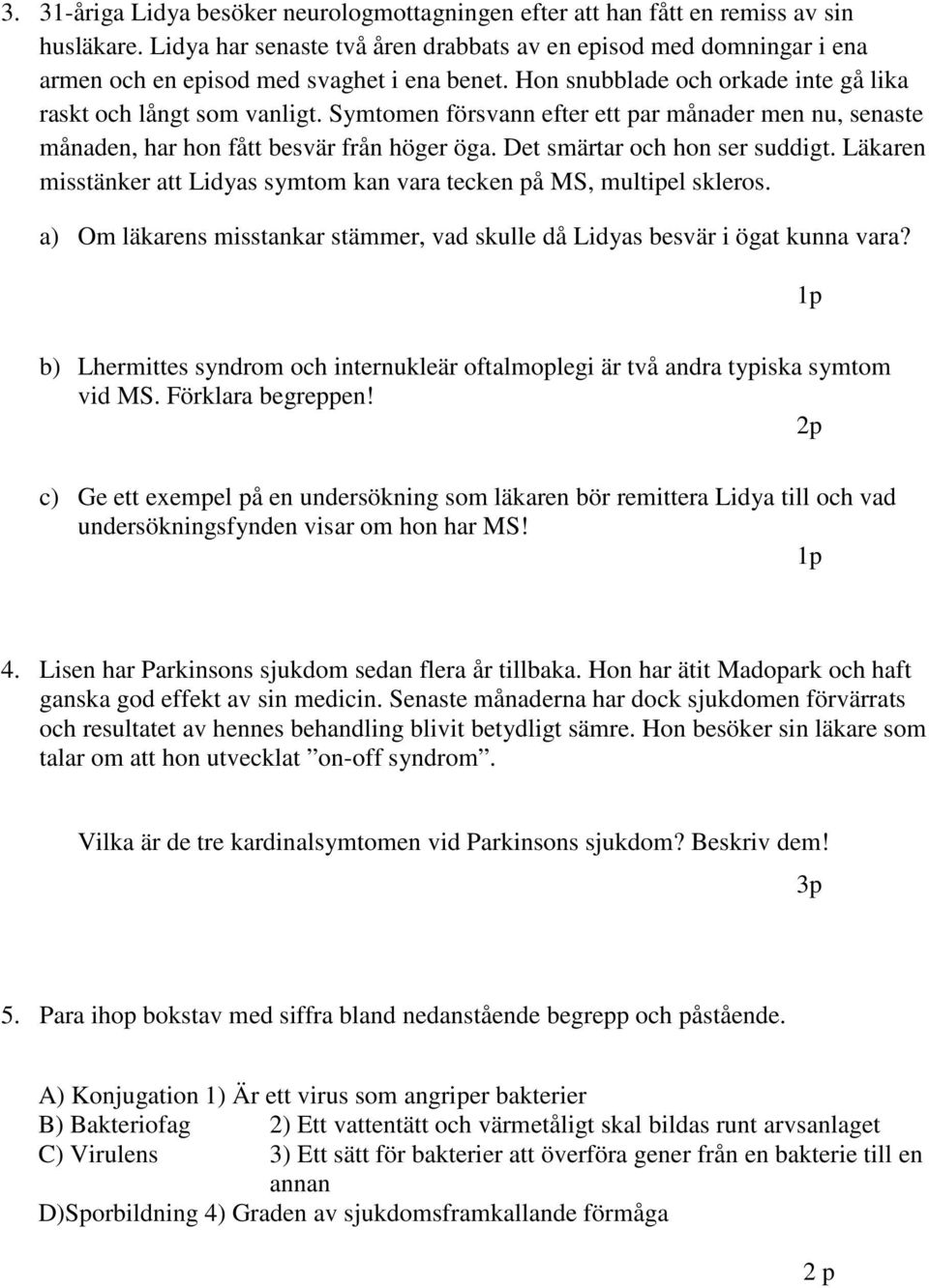 Symtomen försvann efter ett par månader men nu, senaste månaden, har hon fått besvär från höger öga. Det smärtar och hon ser suddigt.