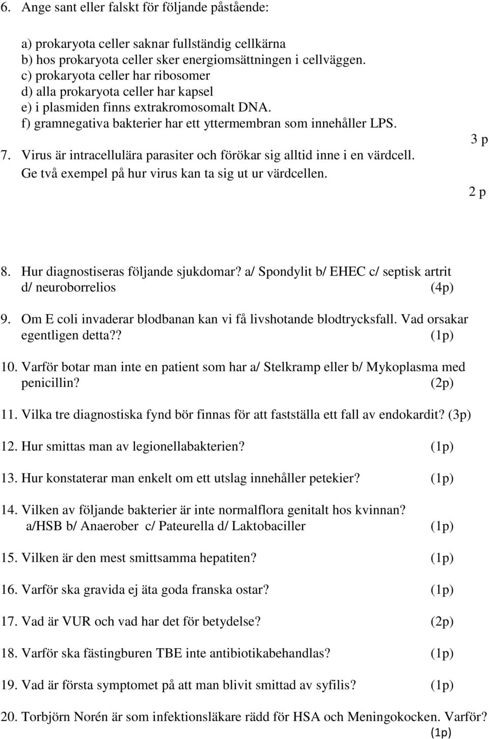 Virus är intracellulära parasiter och förökar sig alltid inne i en värdcell. Ge två exempel på hur virus kan ta sig ut ur värdcellen. 3 p 2 p 8. Hur diagnostiseras följande sjukdomar?