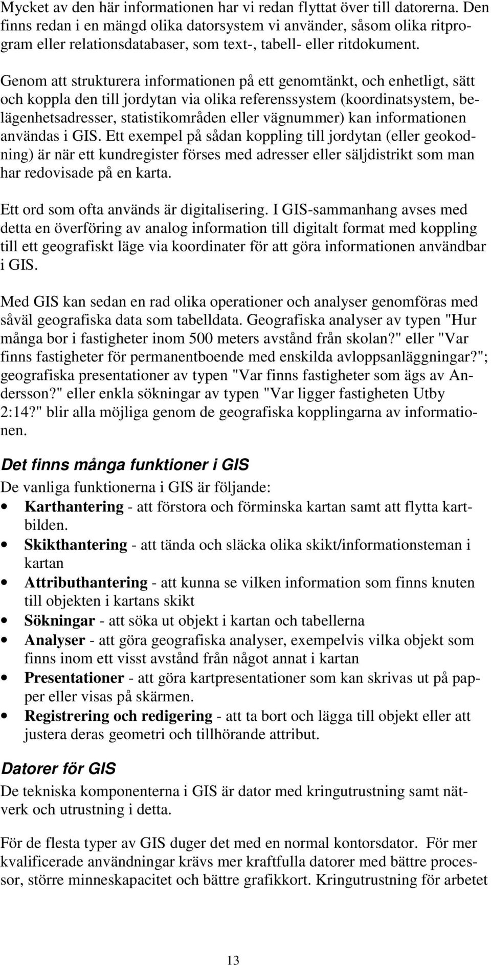 Genom att strukturera informationen på ett genomtänkt, och enhetligt, sätt och koppla den till jordytan via olika referenssystem (koordinatsystem, belägenhetsadresser, statistikområden eller