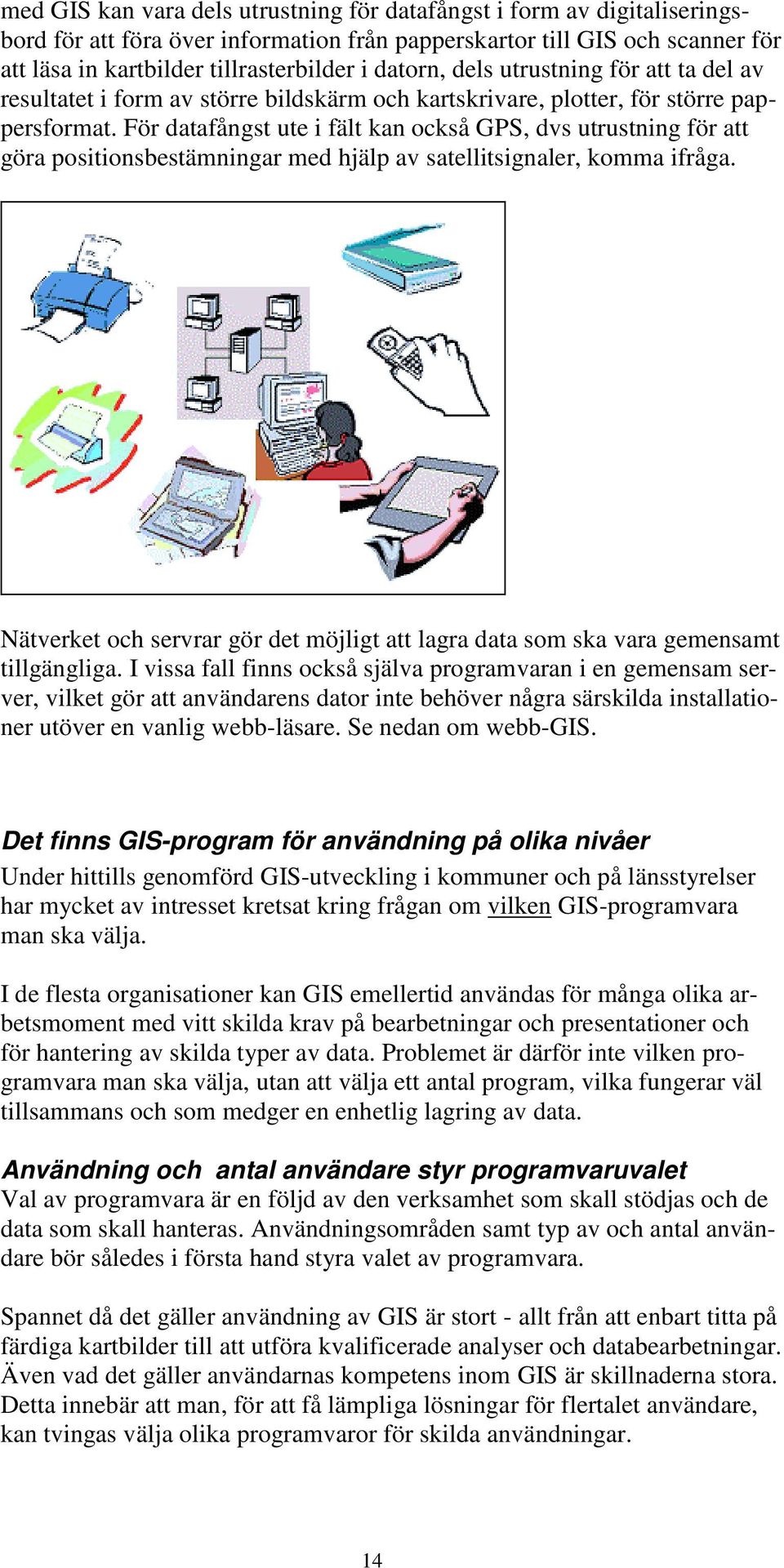 För datafångst ute i fält kan också GPS, dvs utrustning för att göra positionsbestämningar med hjälp av satellitsignaler, komma ifråga.