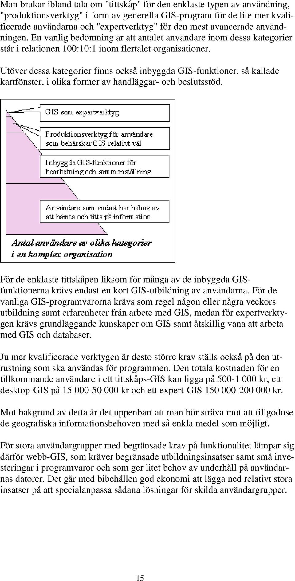 Utöver dessa kategorier finns också inbyggda GIS-funktioner, så kallade kartfönster, i olika former av handläggar- och beslutsstöd.