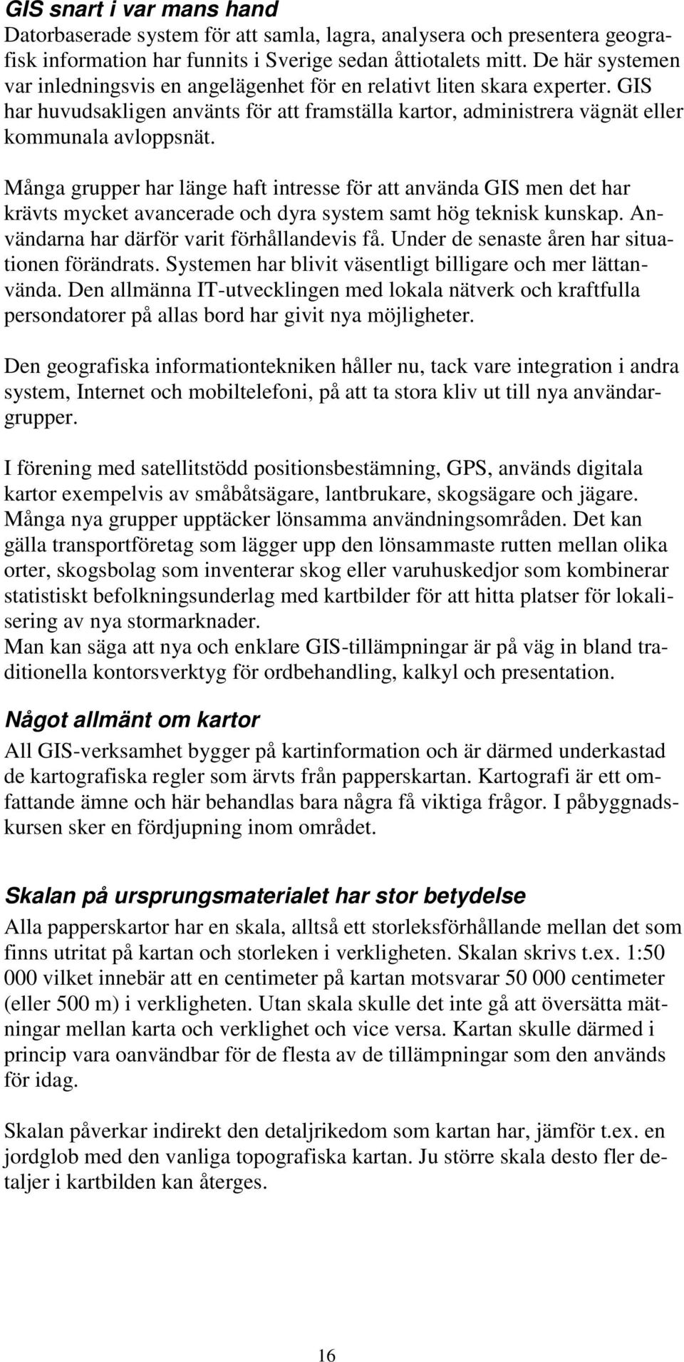 Många grupper har länge haft intresse för att använda GIS men det har krävts mycket avancerade och dyra system samt hög teknisk kunskap. Användarna har därför varit förhållandevis få.