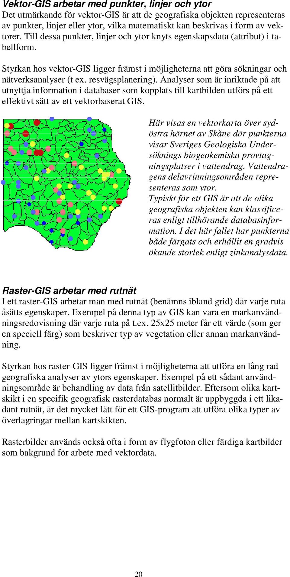 resvägsplanering). Analyser som är inriktade på att utnyttja information i databaser som kopplats till kartbilden utförs på ett effektivt sätt av ett vektorbaserat GIS.