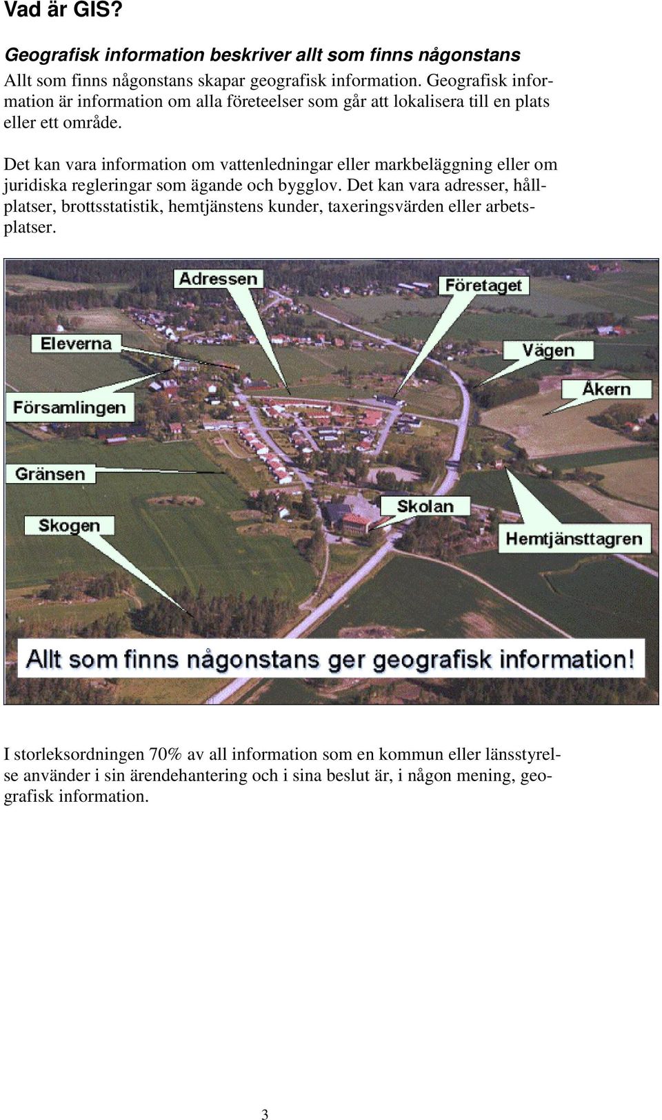 Det kan vara information om vattenledningar eller markbeläggning eller om juridiska regleringar som ägande och bygglov.