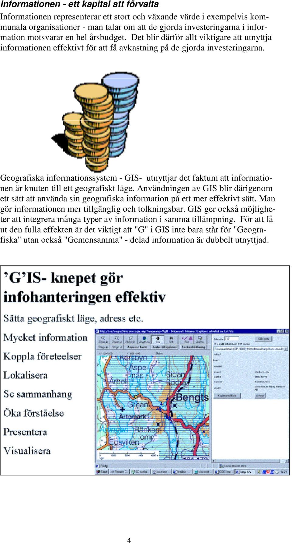 Geografiska informationssystem - GIS- utnyttjar det faktum att informationen är knuten till ett geografiskt läge.