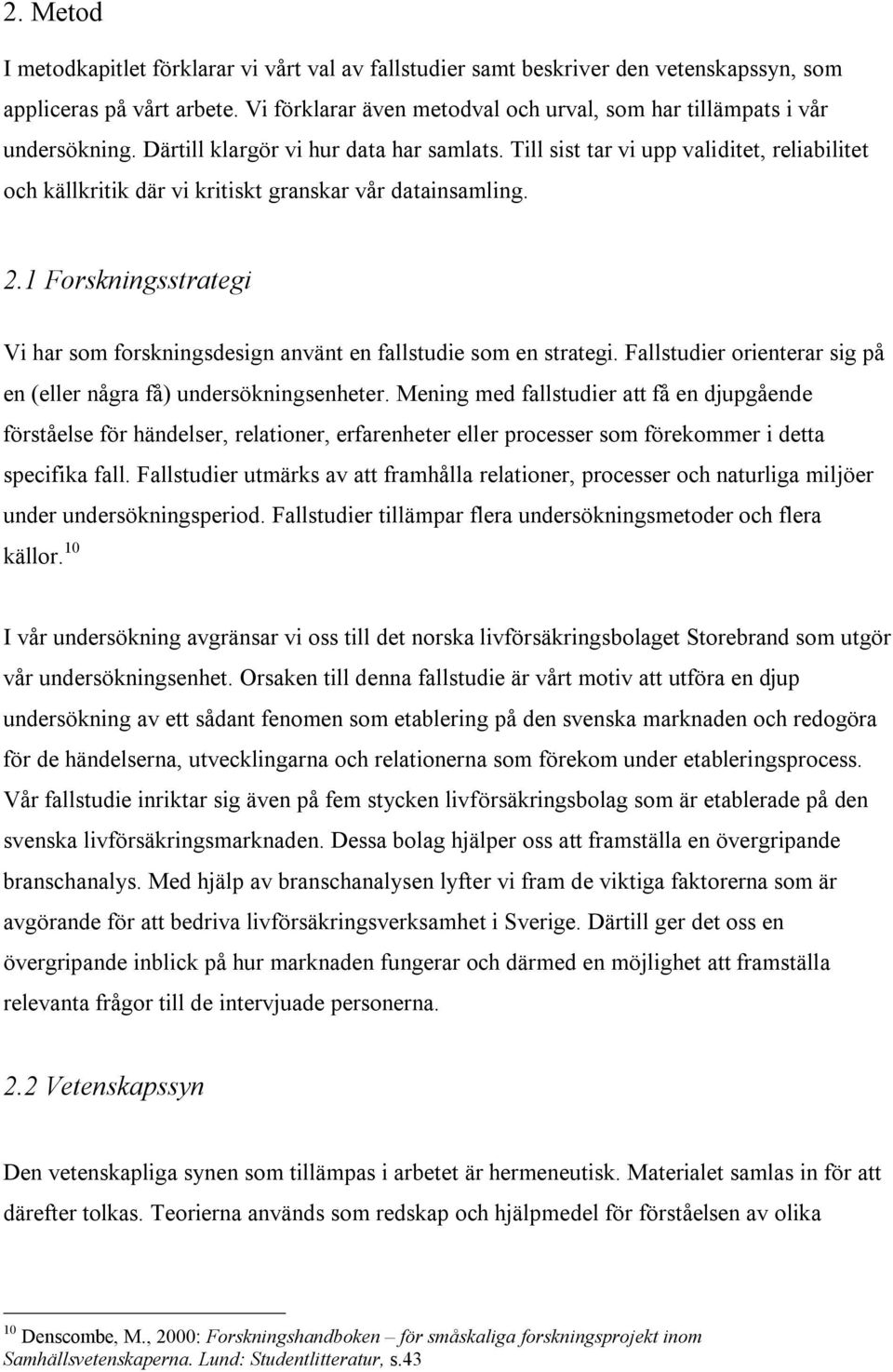 Till sist tar vi upp validitet, reliabilitet och källkritik där vi kritiskt granskar vår datainsamling. 2.1 Forskningsstrategi Vi har som forskningsdesign använt en fallstudie som en strategi.