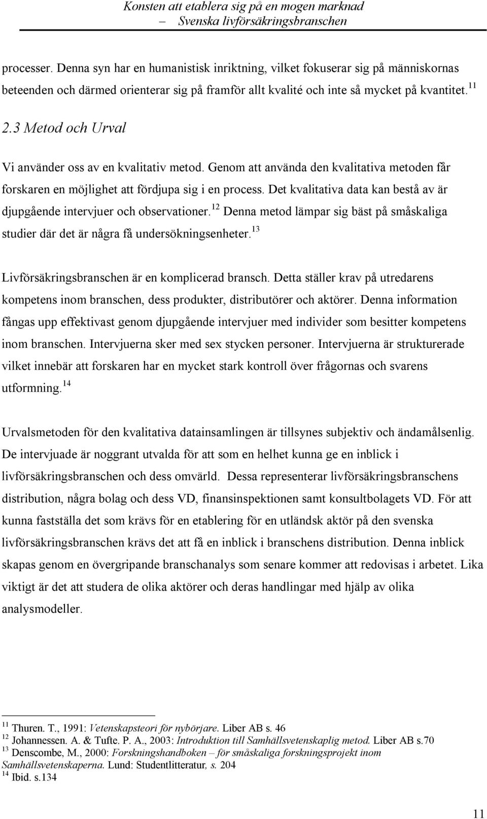 Det kvalitativa data kan bestå av är djupgående intervjuer och observationer. 12 Denna metod lämpar sig bäst på småskaliga studier där det är några få undersökningsenheter.