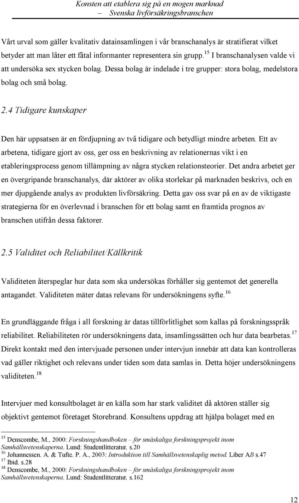 4 Tidigare kunskaper Den här uppsatsen är en fördjupning av två tidigare och betydligt mindre arbeten.