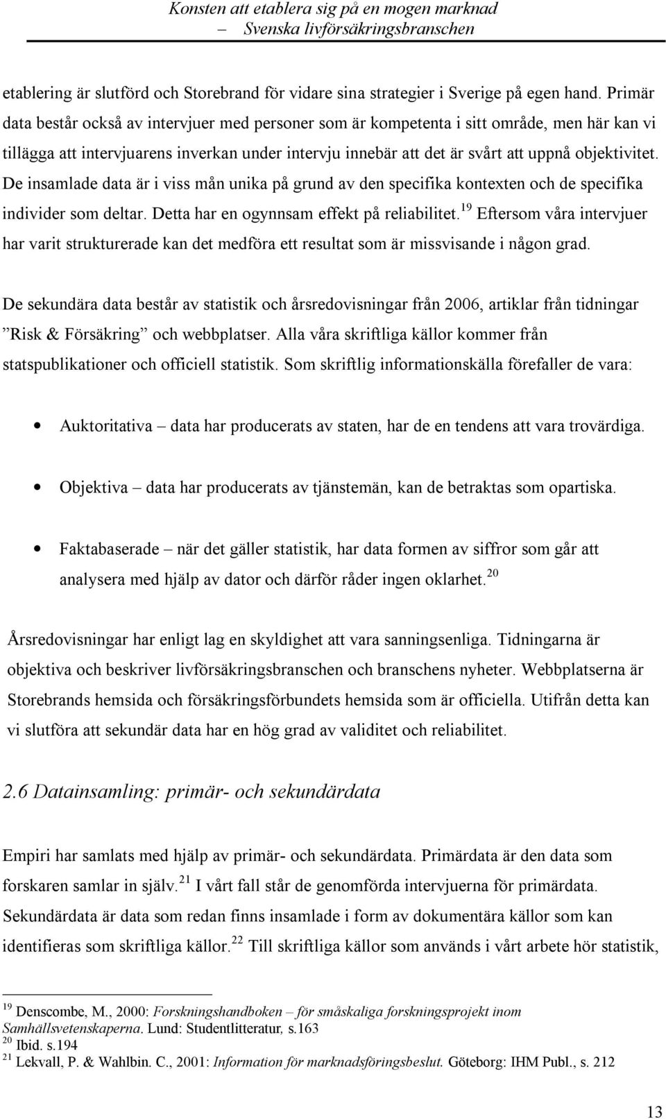 De insamlade data är i viss mån unika på grund av den specifika kontexten och de specifika individer som deltar. Detta har en ogynnsam effekt på reliabilitet.