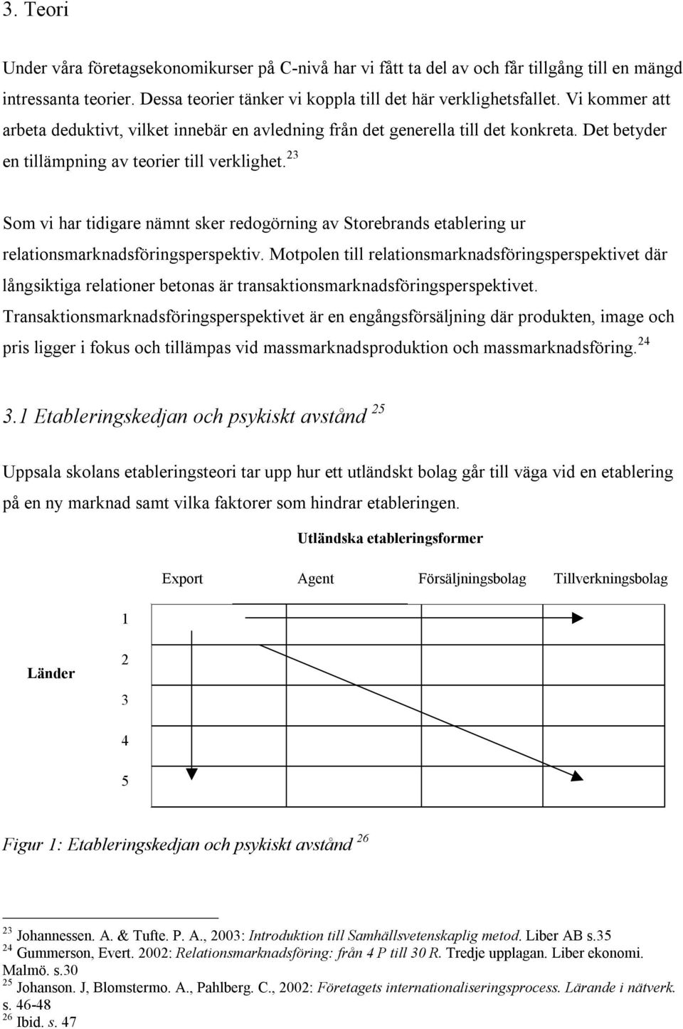 23 Som vi har tidigare nämnt sker redogörning av Storebrands etablering ur relationsmarknadsföringsperspektiv.