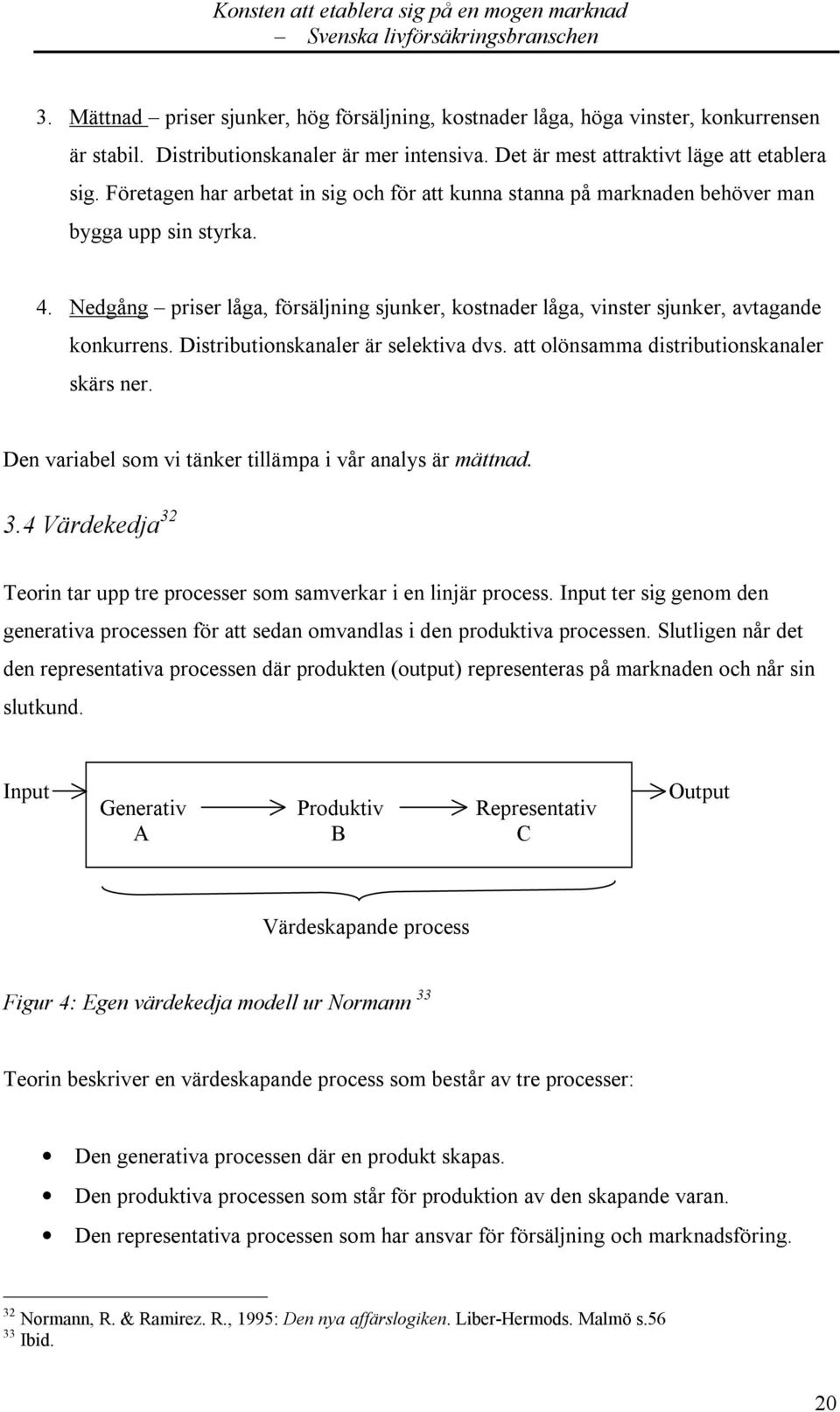 Distributionskanaler är selektiva dvs. att olönsamma distributionskanaler skärs ner. Den variabel som vi tänker tillämpa i vår analys är mättnad. 3.