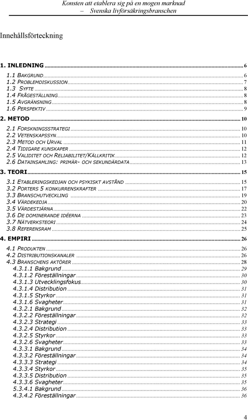 .. 13 3. TEORI... 15 3.1 ETABLERINGSKEDJAN OCH PSYKISKT AVSTÅND... 15 3.2 PORTERS 5 KONKURRENSKRAFTER... 17 3.3 BRANSCHUTVECKLING... 19 3.4 VÄRDEKEDJA... 20 3.5 VÄRDESTJÄRNA... 22 3.