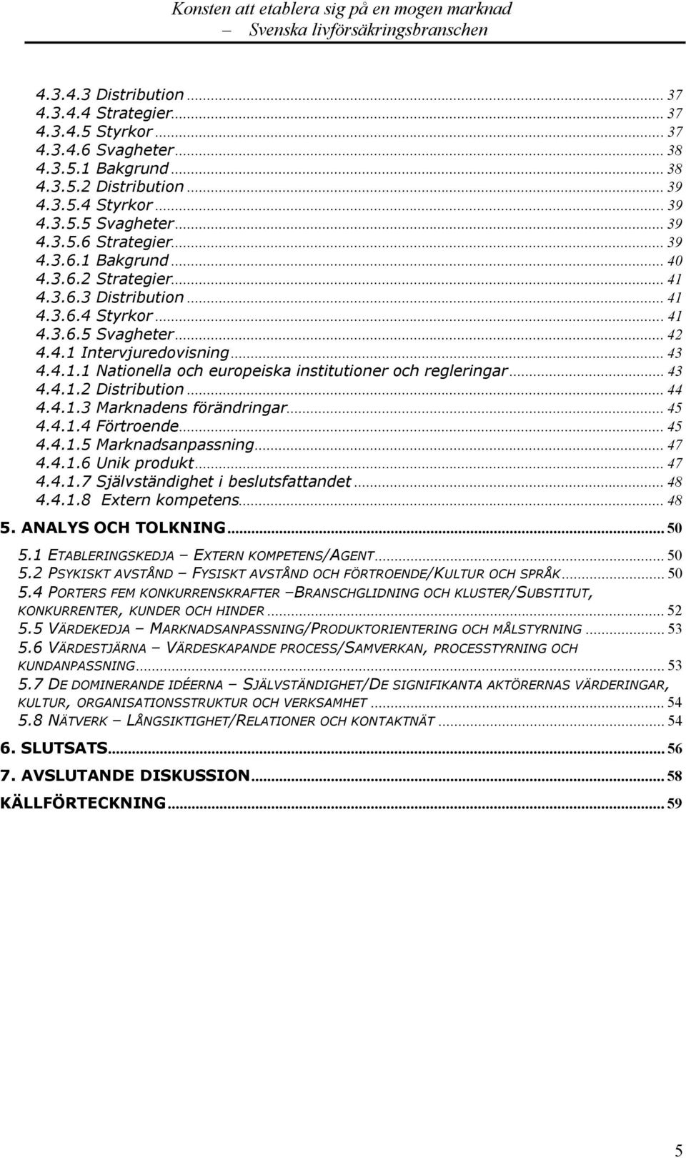 .. 43 4.4.1.2 Distribution... 44 4.4.1.3 Marknadens förändringar... 45 4.4.1.4 Förtroende... 45 4.4.1.5 Marknadsanpassning... 47 4.4.1.6 Unik produkt... 47 4.4.1.7 Självständighet i beslutsfattandet.