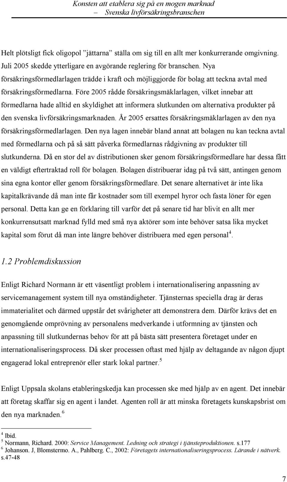 Före 2005 rådde försäkringsmäklarlagen, vilket innebar att förmedlarna hade alltid en skyldighet att informera slutkunden om alternativa produkter på den svenska livförsäkringsmarknaden.