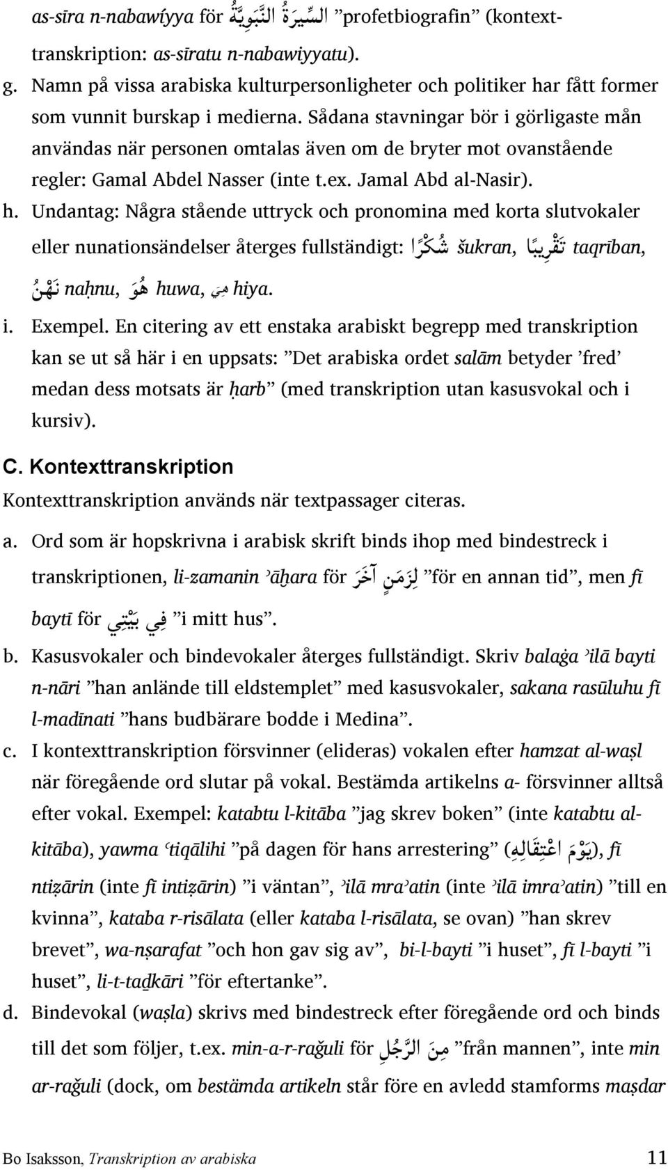 Sådana stavningar bör i görligaste mån användas när personen omtalas även om de bryter mot ovanstående regler: Gamal Abdel Nasser (inte t.ex. Jamal Abd al-nasir). h.