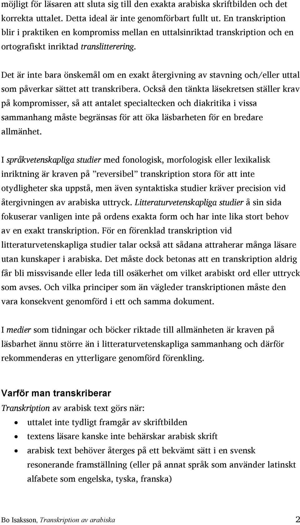 Det är inte bara önskemål om en exakt återgivning av stavning och/eller uttal som påverkar sättet att transkribera.