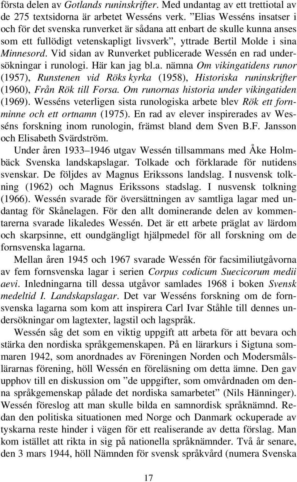 Vid sidan av Runverket publicerade Wessén en rad undersökningar i runologi. Här kan jag bl.a. nämna Om vikingatidens runor (1957), Runstenen vid Röks kyrka (1958), Historiska runinskrifter (1960), Från Rök till Forsa.