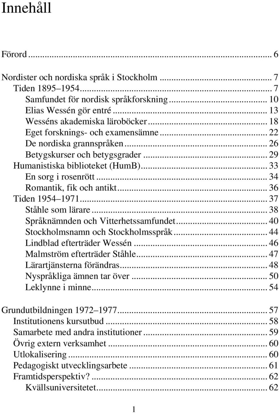 .. 36 Tiden 1954 1971... 37 Ståhle som lärare... 38 Språknämnden och Vitterhetssamfundet... 40 Stockholmsnamn och Stockholmsspråk... 44 Lindblad efterträder Wessén... 46 Malmström efterträder Ståhle.