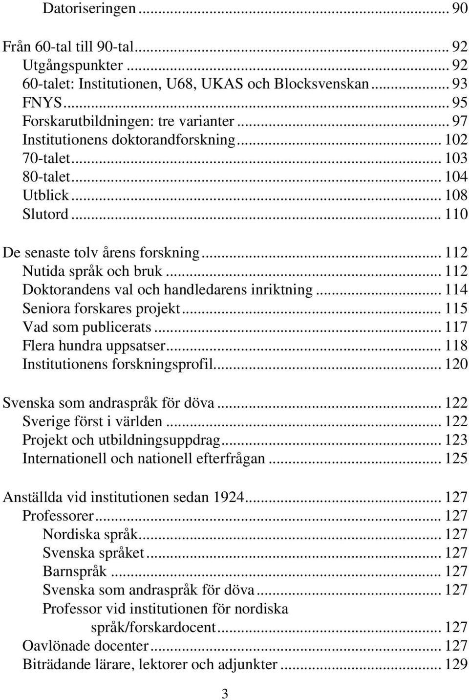 .. 112 Doktorandens val och handledarens inriktning... 114 Seniora forskares projekt... 115 Vad som publicerats... 117 Flera hundra uppsatser... 118 Institutionens forskningsprofil.