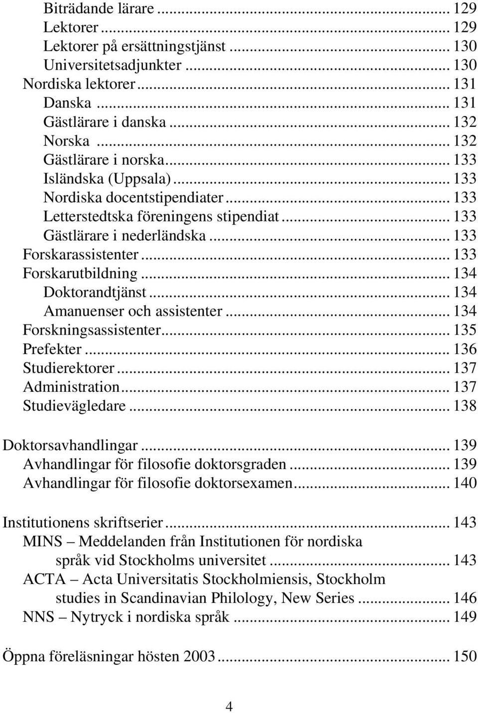 .. 133 Forskarutbildning... 134 Doktorandtjänst... 134 Amanuenser och assistenter... 134 Forskningsassistenter... 135 Prefekter... 136 Studierektorer... 137 Administration... 137 Studievägledare.