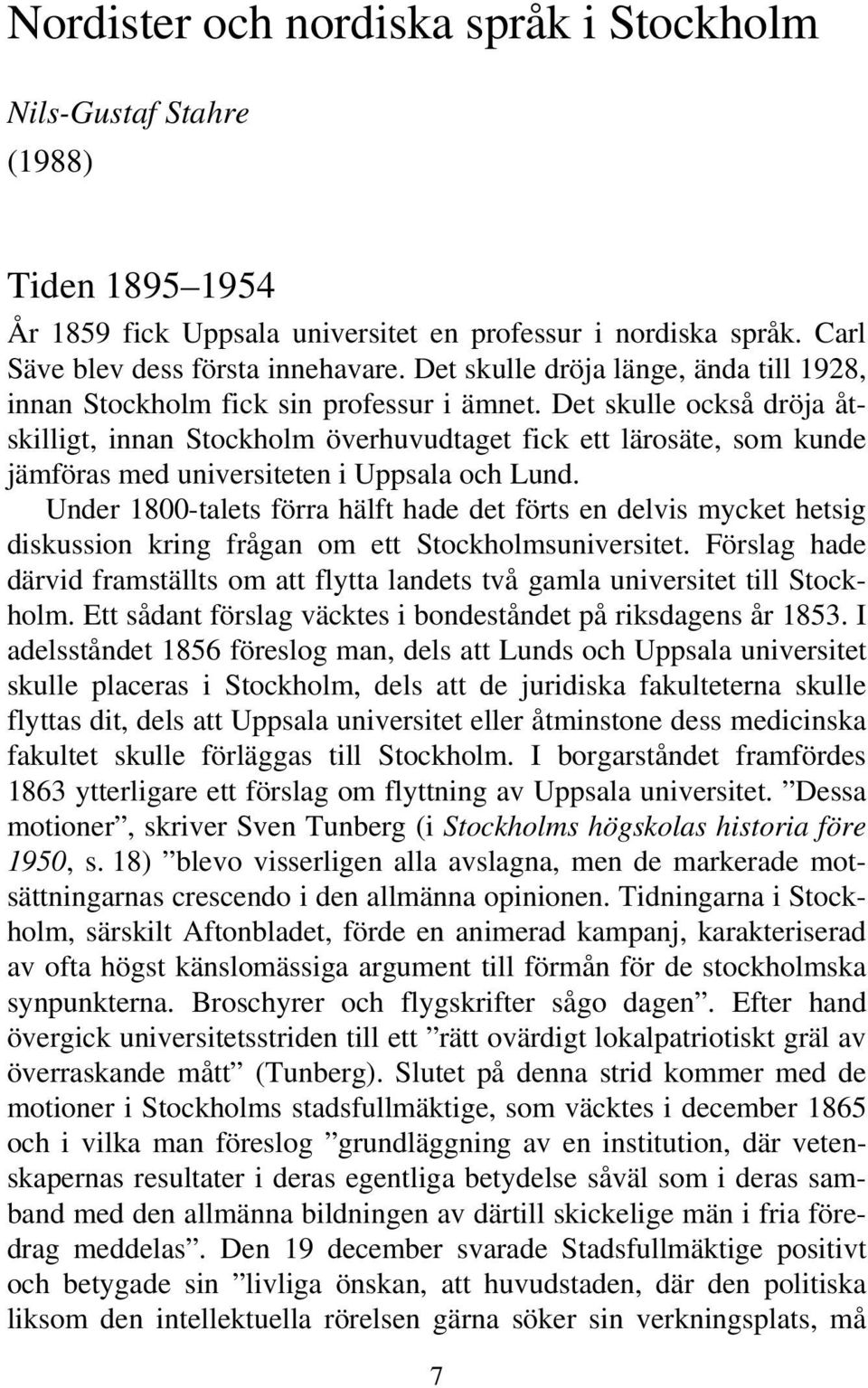 Det skulle också dröja åtskilligt, innan Stockholm överhuvudtaget fick ett lärosäte, som kunde jämföras med universiteten i Uppsala och Lund.