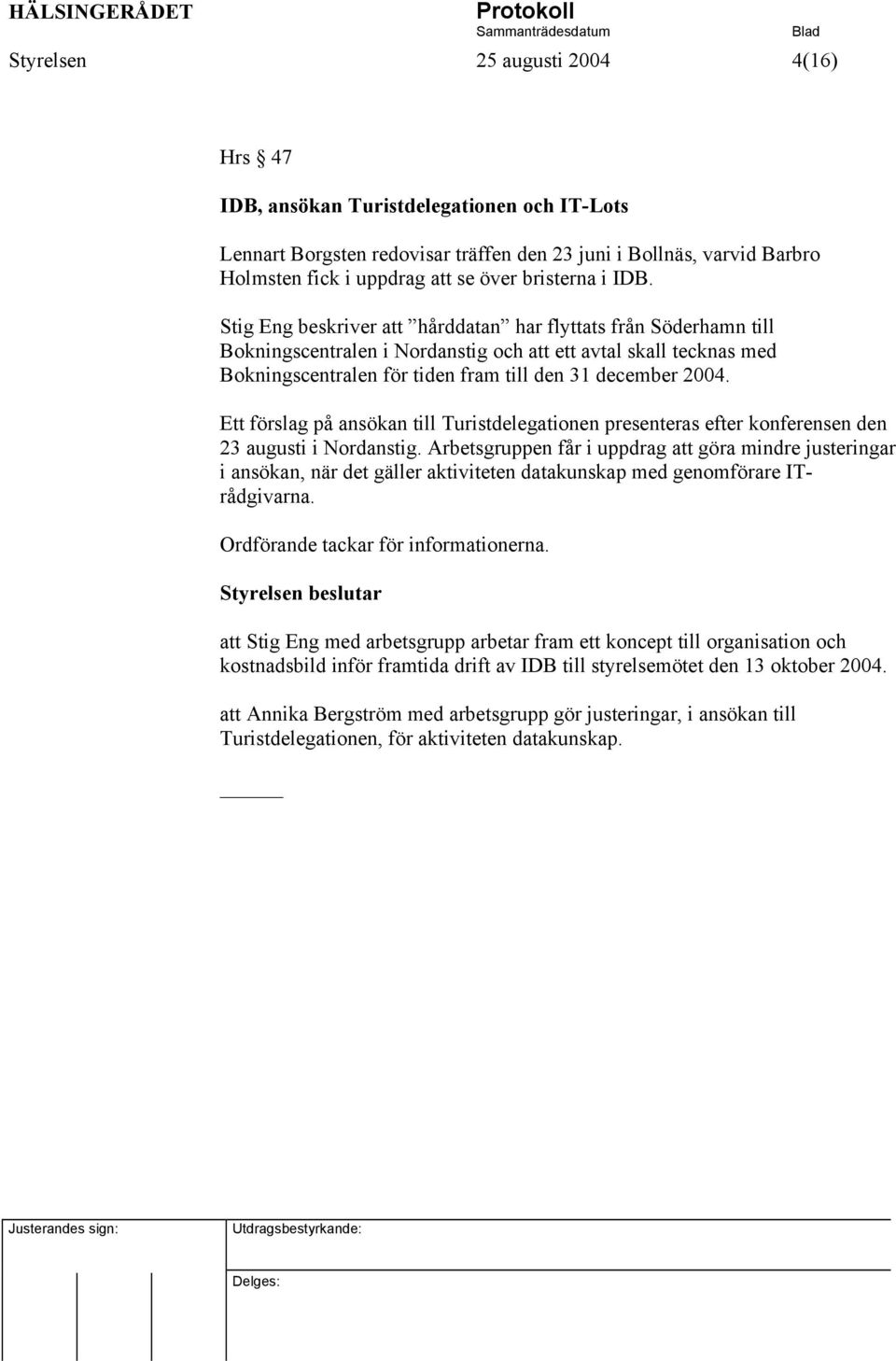 Stig Eng beskriver att hårddatan har flyttats från Söderhamn till Bokningscentralen i Nordanstig och att ett avtal skall tecknas med Bokningscentralen för tiden fram till den 31 december 2004.