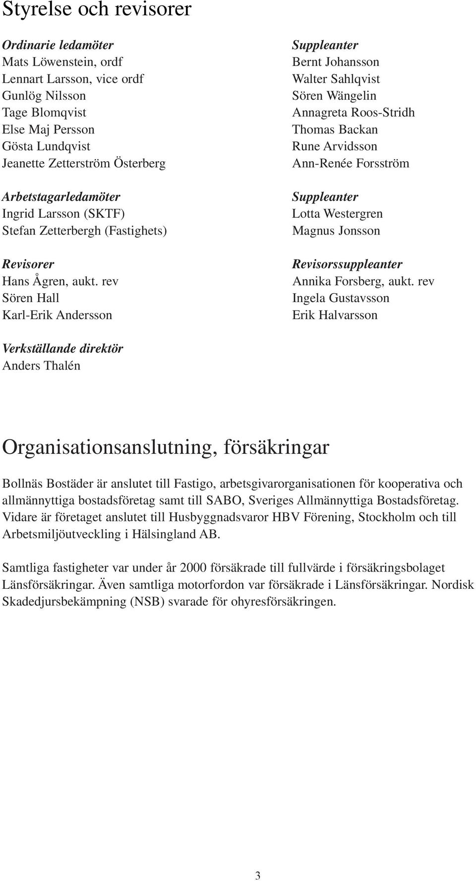 rev Sören Hall Karl-Erik Andersson Suppleanter Bernt Johansson Walter Sahlqvist Sören Wängelin Annagreta Roos-Stridh Thomas Backan Rune Arvidsson Ann-Renée Forsström Suppleanter Lotta Westergren